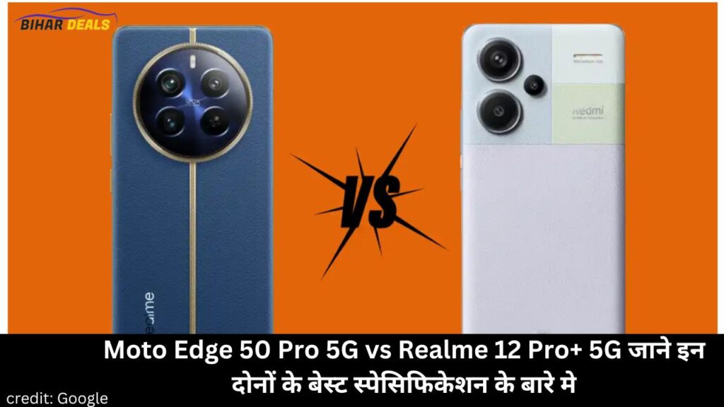 Moto Edge 50 Pro 5G vs Realme 12 Pro+ 5G जाने इन दोनों के बेस्ट स्पेसिफिकेशन के बारे मे