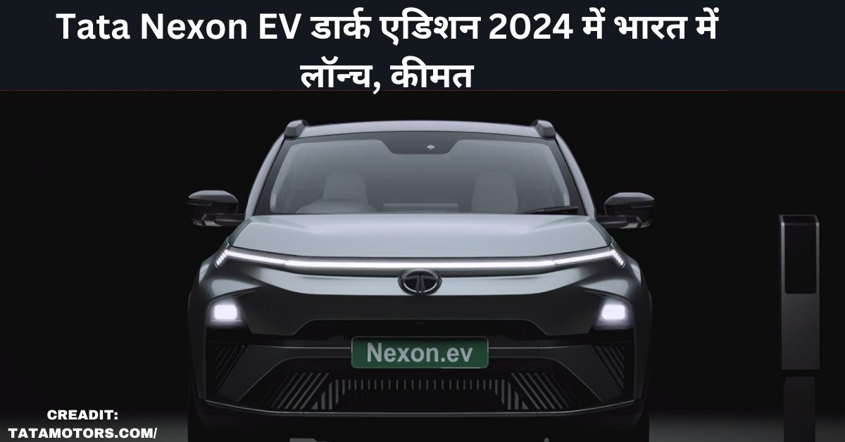 Tata Nexon EV डार्क एडिशन 2024 में भारत में लॉन्च, कीमत