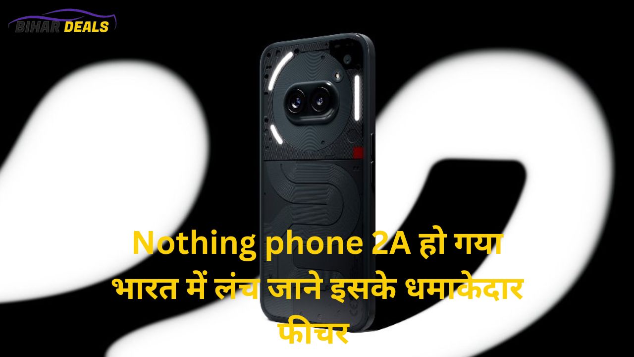 Nothing phone 2a हो गया भारत में लंच जाने इसके धमाकेदार फीचर